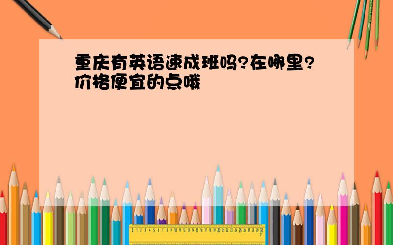 重庆有英语速成班吗?在哪里?价格便宜的点哦