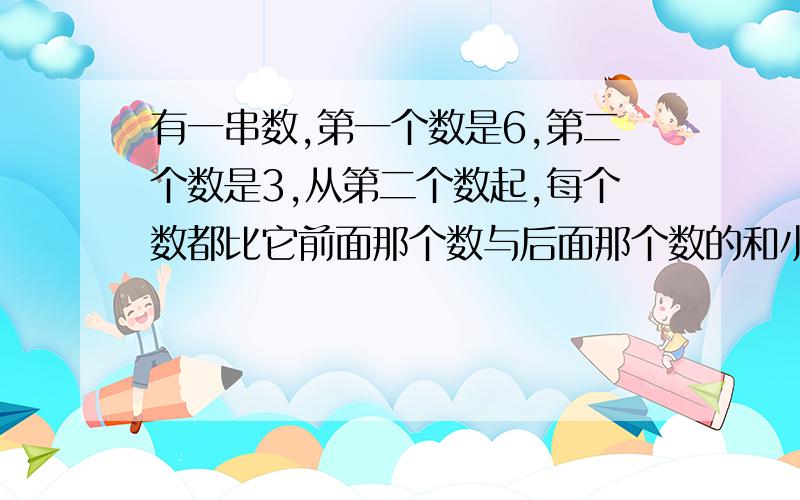 有一串数,第一个数是6,第二个数是3,从第二个数起,每个数都比它前面那个数与后面那个数的和小5,那么这串数中从第一个数起