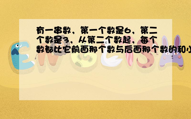 有一串数，第一个数是6，第二个数是3，从第二个数起，每个数都比它前面那个数与后面那个数的和小5．那么这串数中从第一个数起