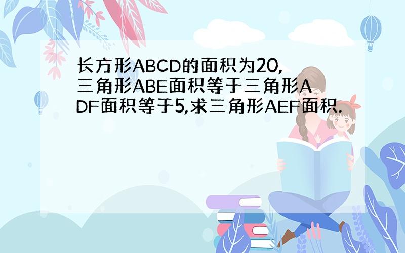 长方形ABCD的面积为20,三角形ABE面积等于三角形ADF面积等于5,求三角形AEF面积.