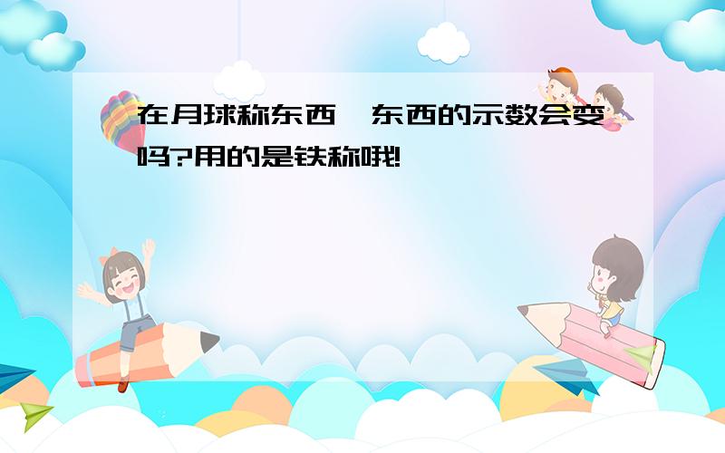 在月球称东西,东西的示数会变吗?用的是铁称哦!