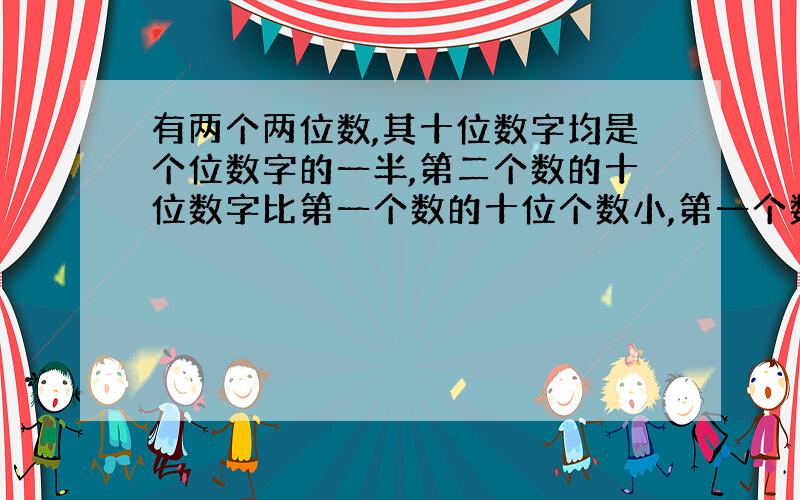 有两个两位数,其十位数字均是个位数字的一半,第二个数的十位数字比第一个数的十位个数小,第一个数加上第二个数后仍为两位数,