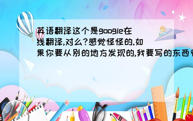 英语翻译这个是google在线翻译,对么?感觉怪怪的.如果你要从别的地方发现的,我要写的东西很重要,不能错误哦,