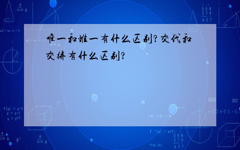 唯一和惟一有什么区别?交代和交待有什么区别?