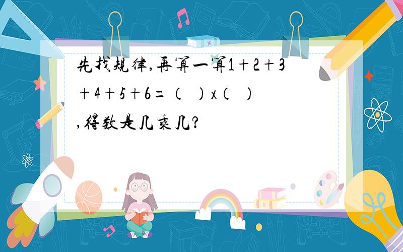 先找规律,再算一算1+2+3+4+5+6=（ ）x（ ）,得数是几乘几?