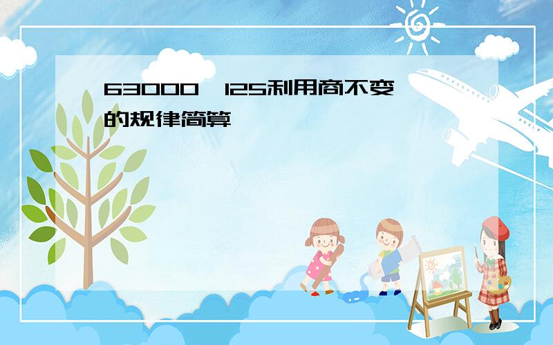 63000÷125利用商不变的规律简算