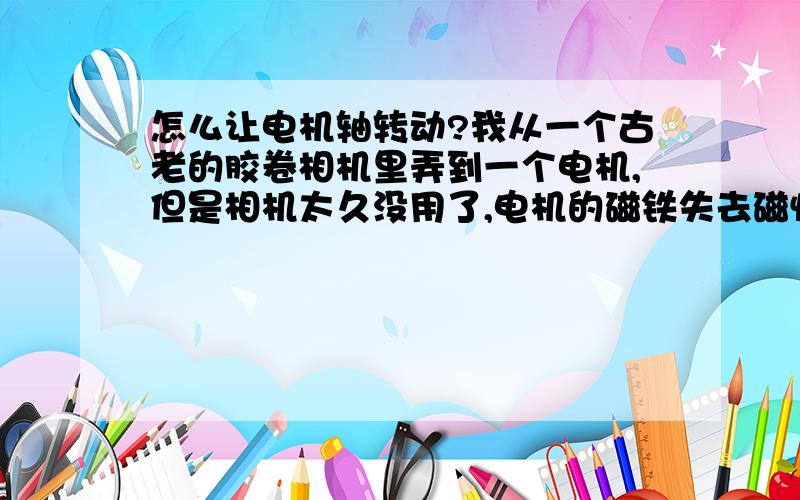 怎么让电机轴转动?我从一个古老的胶卷相机里弄到一个电机,但是相机太久没用了,电机的磁铁失去磁性了,就把电机拆了,弄到个小