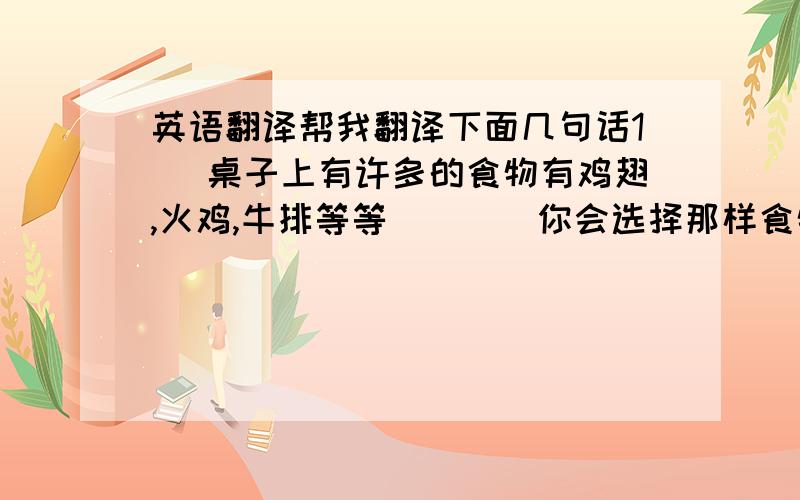 英语翻译帮我翻译下面几句话1` 桌子上有许多的食物有鸡翅,火鸡,牛排等等````你会选择那样食物呢?2``你想找一间邮局