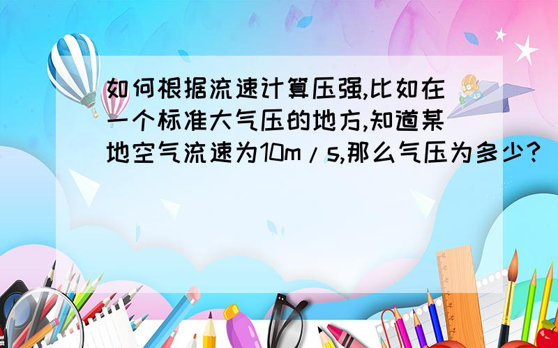 如何根据流速计算压强,比如在一个标准大气压的地方,知道某地空气流速为10m/s,那么气压为多少?