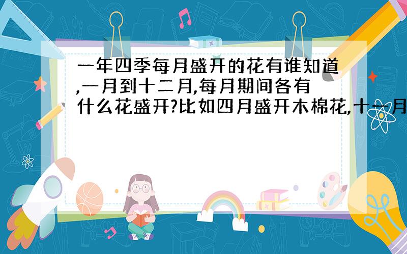 一年四季每月盛开的花有谁知道,一月到十二月,每月期间各有什么花盛开?比如四月盛开木棉花,十一月盛开梅花,八月盛开丁香花,