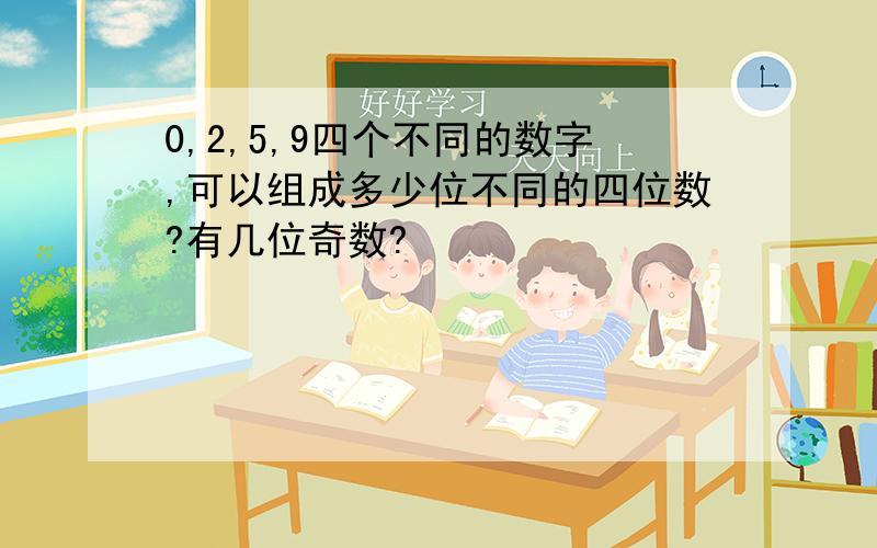 0,2,5,9四个不同的数字,可以组成多少位不同的四位数?有几位奇数?