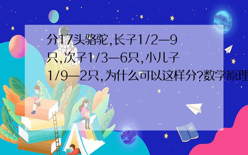 分17头骆驼,长子1/2—9只,次子1/3—6只,小儿子1/9—2只,为什么可以这样分?数学原理是什么