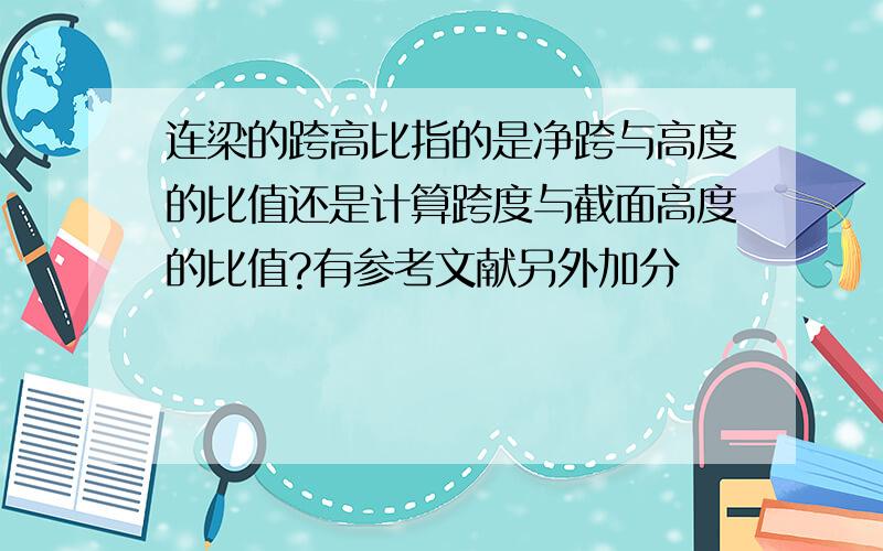 连梁的跨高比指的是净跨与高度的比值还是计算跨度与截面高度的比值?有参考文献另外加分