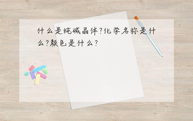 什么是纯碱晶体?化学名称是什么?颜色是什么?