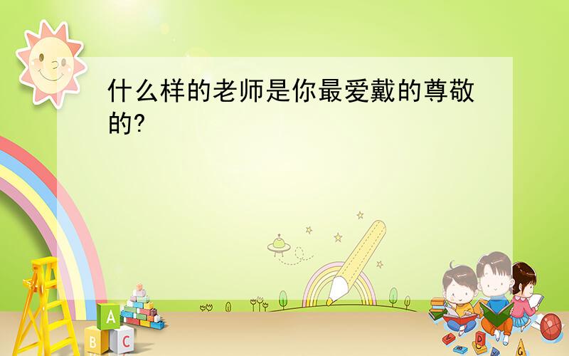 什么样的老师是你最爱戴的尊敬的?