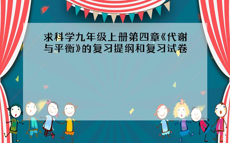 求科学九年级上册第四章《代谢与平衡》的复习提纲和复习试卷