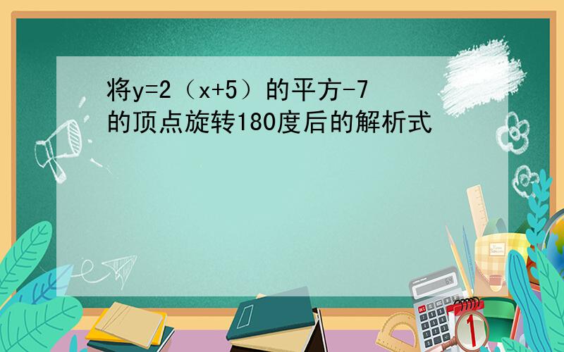 将y=2（x+5）的平方-7的顶点旋转180度后的解析式