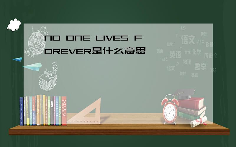 NO ONE LIVES FOREVER是什么意思