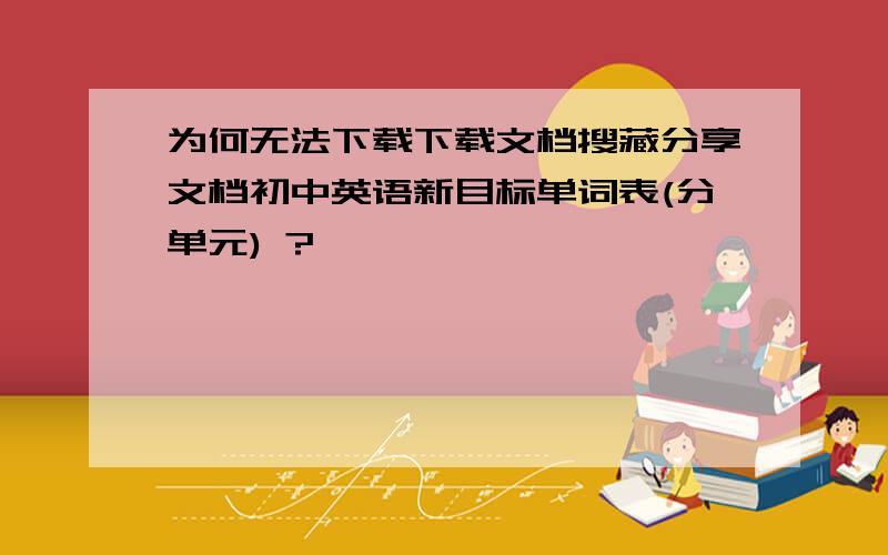 为何无法下载下载文档搜藏分享文档初中英语新目标单词表(分单元) ?