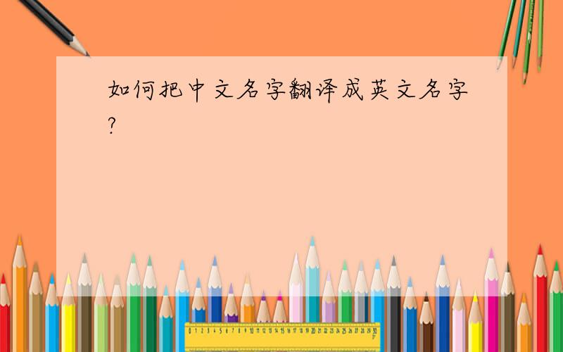 如何把中文名字翻译成英文名字?