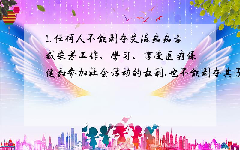 1.任何人不能剥夺艾滋病病毒感染者工作、学习、享受医疗保健和参加社会活动的权利,也不能剥夺其子女入托