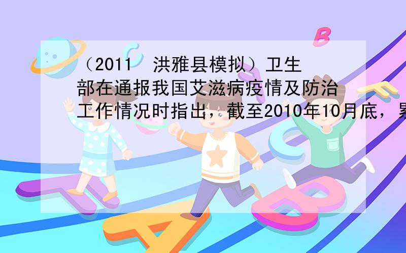 （2011•洪雅县模拟）卫生部在通报我国艾滋病疫情及防治工作情况时指出，截至2010年10月底，累计报告艾滋病病毒感染者