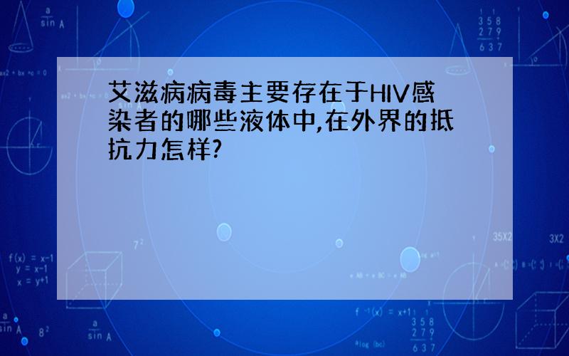 艾滋病病毒主要存在于HIV感染者的哪些液体中,在外界的抵抗力怎样?