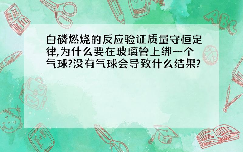 白磷燃烧的反应验证质量守恒定律,为什么要在玻璃管上绑一个气球?没有气球会导致什么结果?