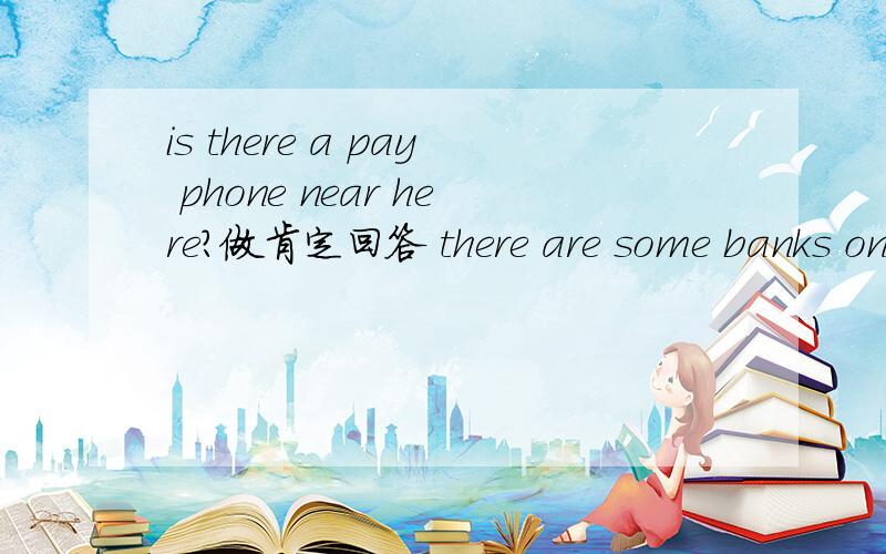 is there a pay phone near here?做肯定回答 there are some banks on