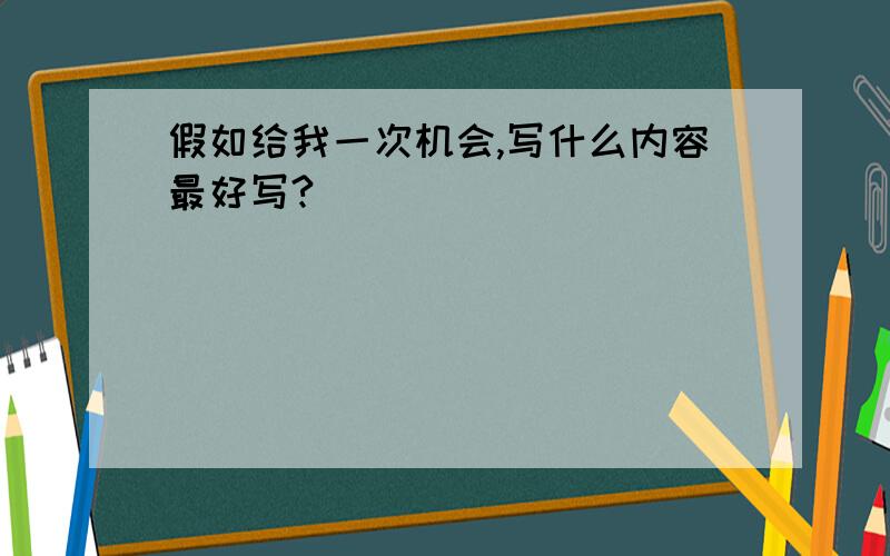 假如给我一次机会,写什么内容最好写?