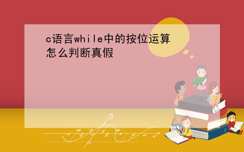 c语言while中的按位运算怎么判断真假