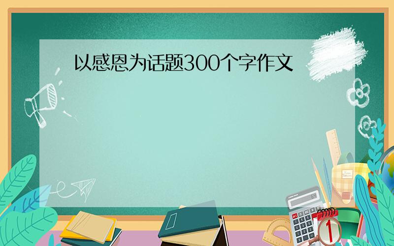 以感恩为话题300个字作文