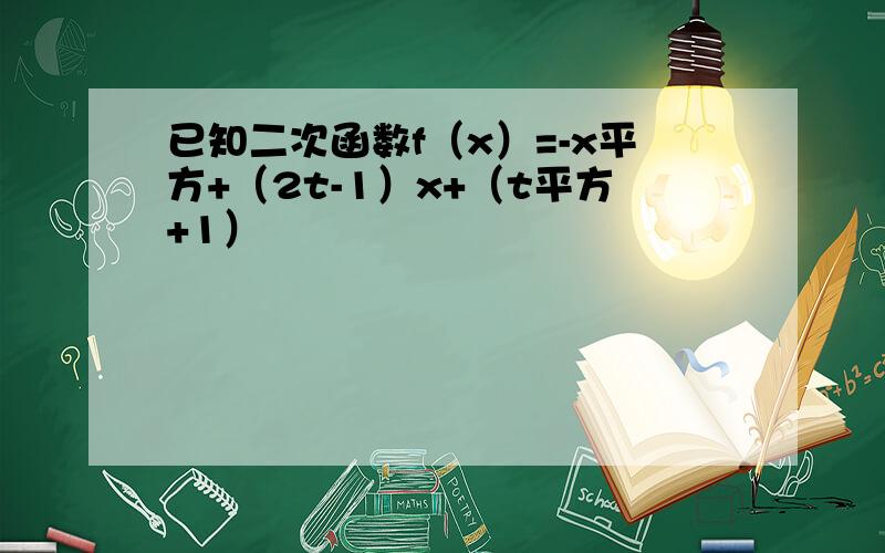 已知二次函数f（x）=-x平方+（2t-1）x+（t平方+1）