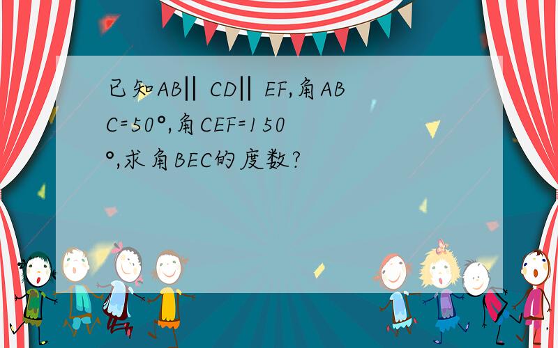 已知AB‖CD‖EF,角ABC=50°,角CEF=150°,求角BEC的度数?