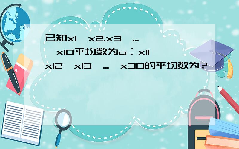 已知x1,x2.x3,...,x10平均数为a；x11,x12,x13,...,x30的平均数为?