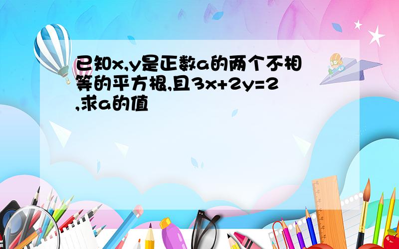 已知x,y是正数a的两个不相等的平方根,且3x+2y=2,求a的值