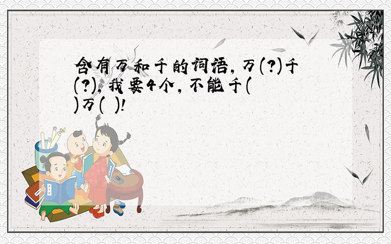 含有万和千的词语,万(?)千(?),我要4个,不能千( )万( )!