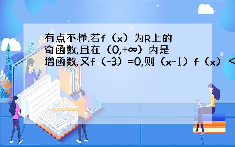 有点不懂.若f（x）为R上的奇函数,且在（0,+∞）内是增函数,又f（-3）=0,则（x-1）f（x）＜0的解集为 为什