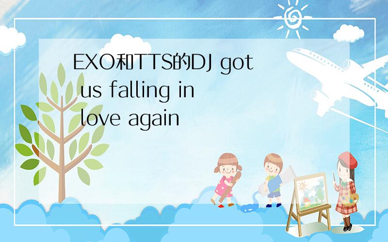 EXO和TTS的DJ got us falling in love again