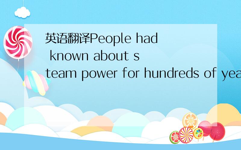 英语翻译People had known about steam power for hundreds of years