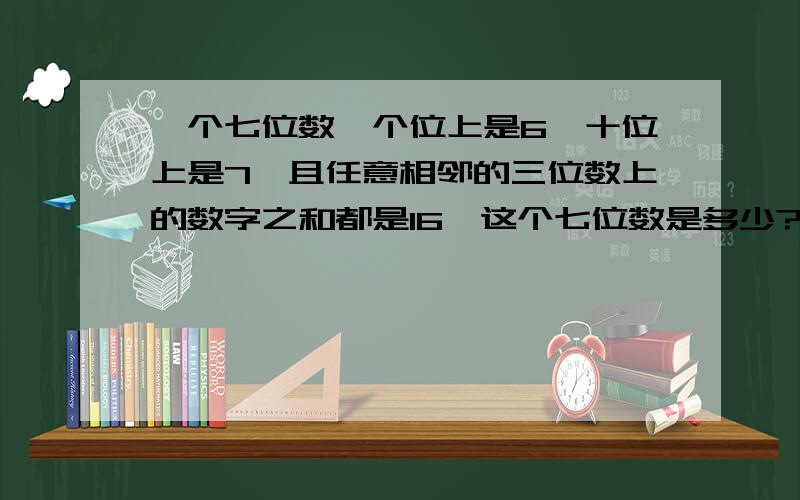 一个七位数,个位上是6,十位上是7,且任意相邻的三位数上的数字之和都是16,这个七位数是多少?