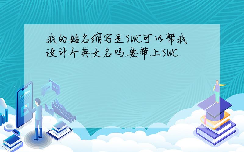 我的姓名缩写是SWC可以帮我设计个英文名吗.要带上SWC