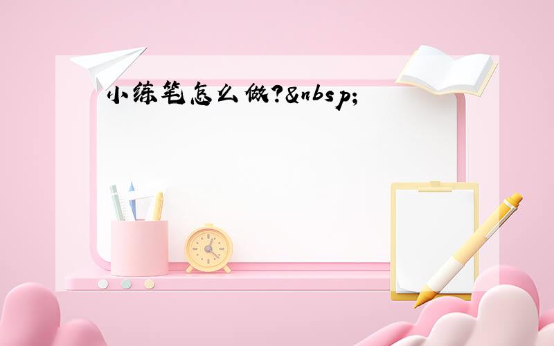 小练笔怎么做? 