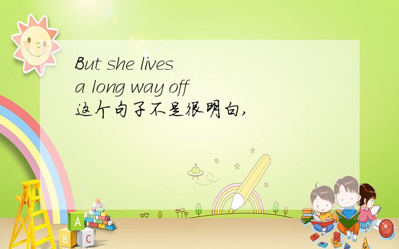 But she lives a long way off这个句子不是很明白,