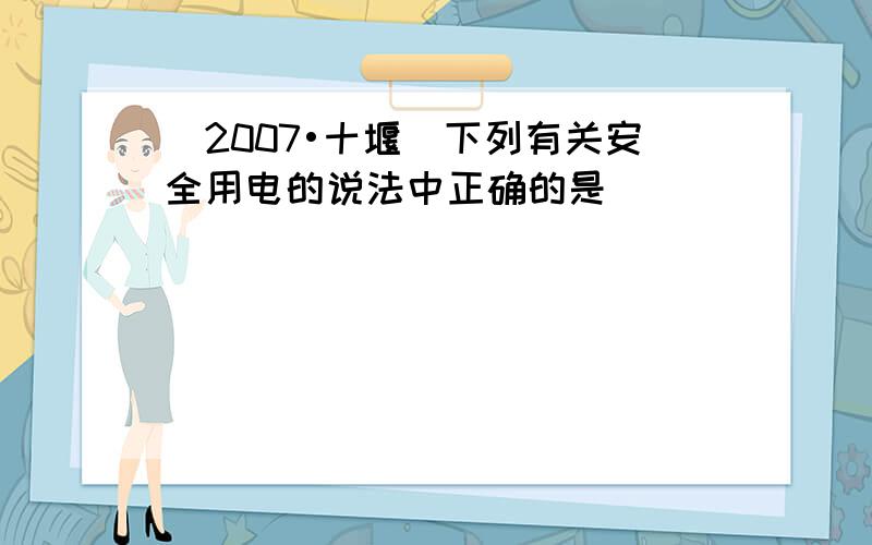 （2007•十堰）下列有关安全用电的说法中正确的是（　　）