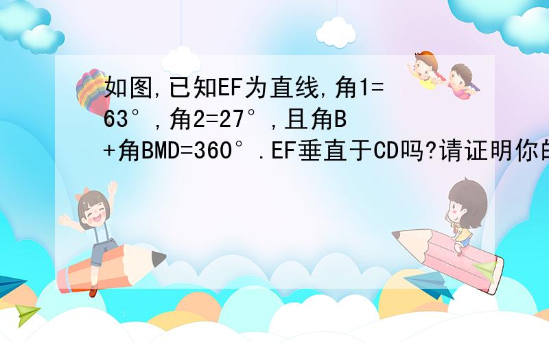 如图,已知EF为直线,角1=63°,角2=27°,且角B+角BMD=360°.EF垂直于CD吗?请证明你的结论