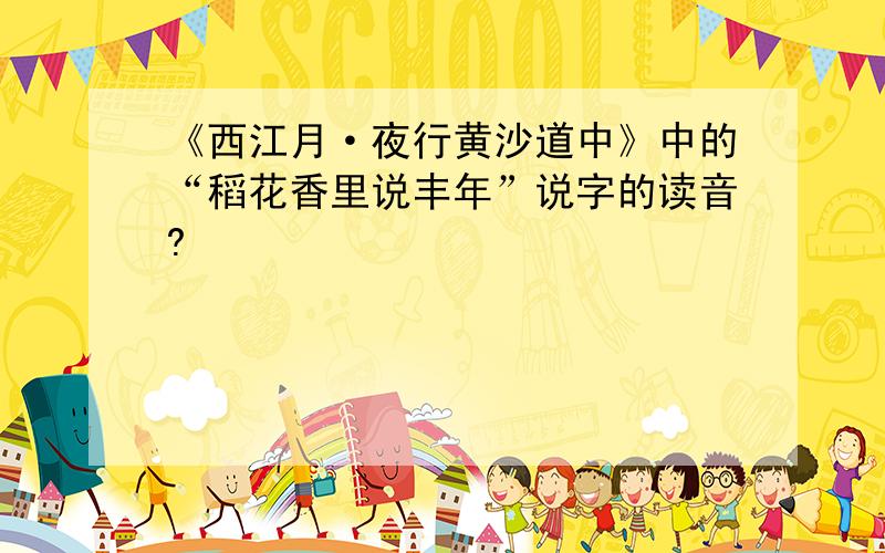 《西江月·夜行黄沙道中》中的“稻花香里说丰年”说字的读音?