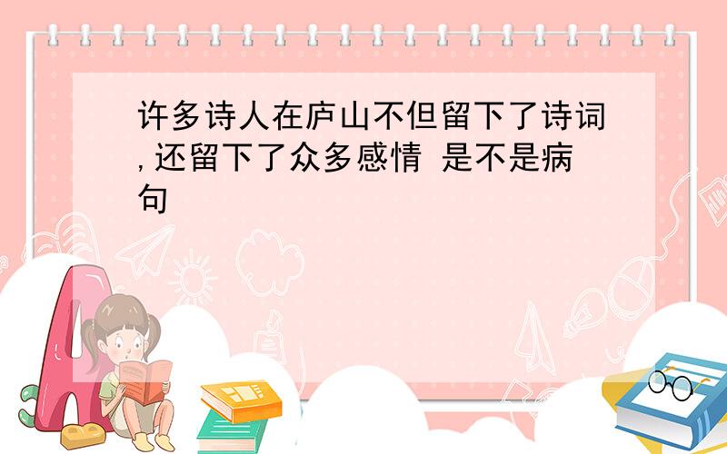 许多诗人在庐山不但留下了诗词,还留下了众多感情 是不是病句