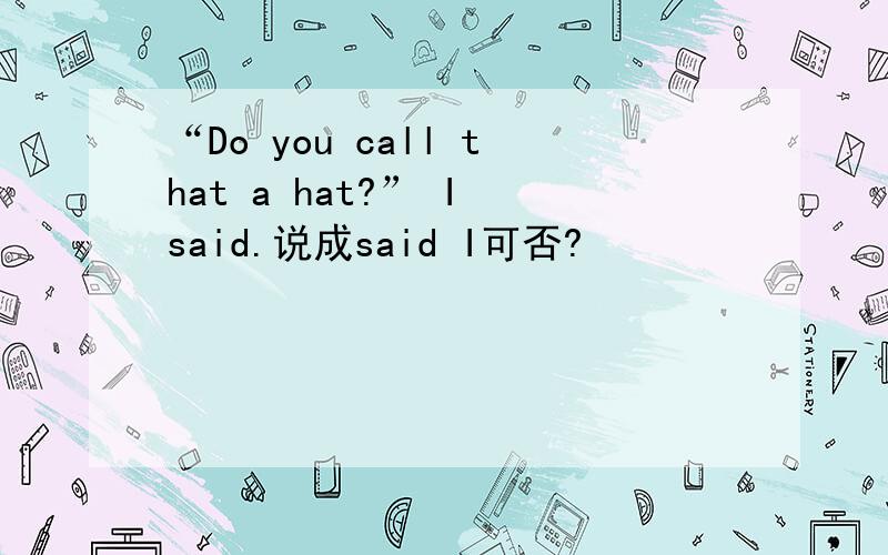 “Do you call that a hat?” I said.说成said I可否?