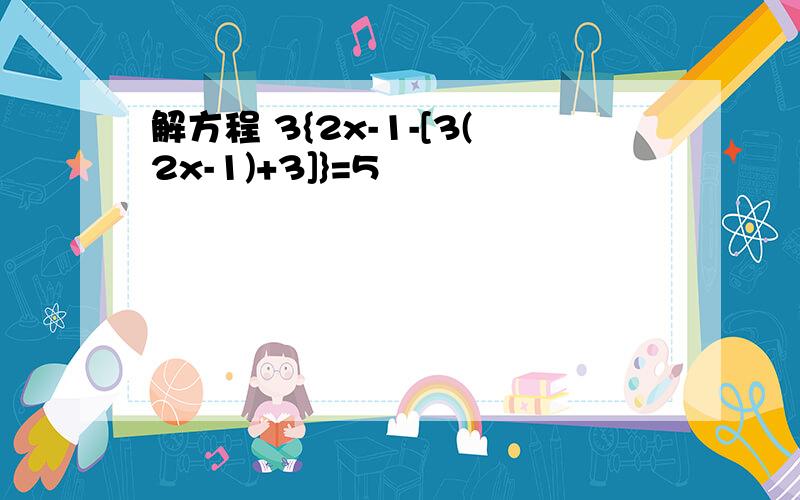 解方程 3{2x-1-[3(2x-1)+3]}=5